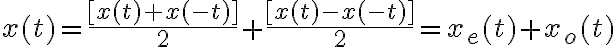 $x(t)=\frac{[x(t)+x(-t)]}{2} + \frac{[x(t)-x(-t)]}{2} = x_e(t) + x_o(t)$